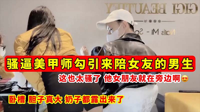 [无码流出]?🙂😷 骚逼美甲师当女友面勾引男_.友 巨乳😷#😚😛全露狂吸精