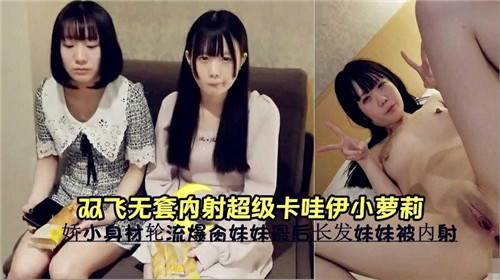 双飞轮操！🤒🥰无套狂干极品卡哇伊小萝莉，嫩穴深喉内😶😴射高[😜= 潮哭喊